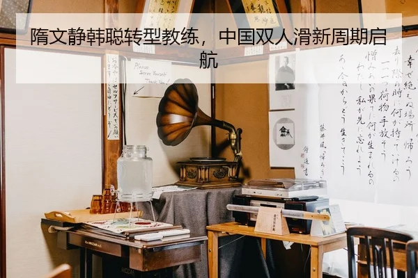 隋文静韩聪转型教练，中国双人滑新周期启航